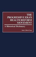 The progressive era's health reform movement : a historical dictionary