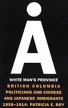 A white man's province : British Columbia politicians and Chinese and Japanese immigrants, 1858-1914