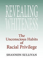 Revealing whiteness : the unconscious habits of racial privilege