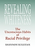 Revealing whiteness : the unconscious habits of racial privilege