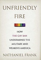 Unfriendly fire : how the gay ban undermines the military and weakens America