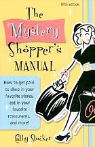 The mystery shopper's manual : how to get paid to shop in your favorite stores, eat in your favorite restaurants, and more!