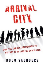 Arrival city : how the largest migration in history is reshaping our world
