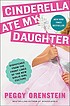 Cinderella ate my daughter : dispatches from the... 著者：  Peggy Orenstein 