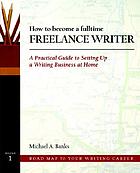 How to become a fulltime freelance writer : a practical guide to setting up a successful writing business at home