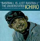 Baseball is just baseball : the understated Ichiro : an unauthorized collection