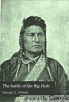 The battle of the Big Hole : a history of General Gibbon's engagement with Nez Percés Indians in the Big Hole Valley, Montana, August 9th, 1877