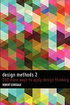 Design methods 2 : 200 more ways to apply design thinking