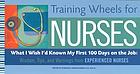 Training wheels for nurses : what I wish I'd known my first 100 days on the job : wisdom, tips, and warnings from experienced nurses