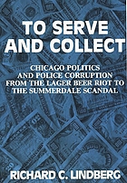 To serve and collect : Chicago politics and police corruption from the Lager Beer Riot to the Summerdale Scandal