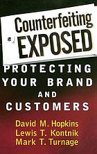 Counterfeiting exposed : protecting your brand and customers