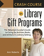 Crash course in library gift programs : the reluctant curator's guide to caring for archives, books, and artifacts in a library setting