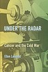 Under the radar : cancer and the cold war by Ellen Leopold