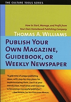 Publish your own magazine, guidebook, or weekly newspaper : how to start, manage, and profit from a home-based publishing company