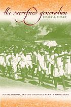 The sacrificed generation : youth, history, and the colonized mind in Madagascar