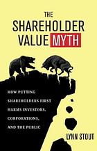 The shareholder value myth : how putting shareholders first harms investors, corporations, and the public