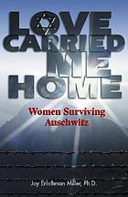 Love carried me home : women surviving Auschwitz
