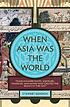 When Asia was the world by  Stewart Gordon 