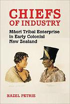 Chiefs of industry : Māori tribal enterprise in early colonial New Zealand
