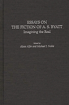 Essays on the fiction of A.S. Byatt : imagining the real