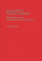 Bargaining beyond impasse : joint resolution of public sector labor disputes