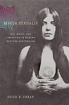Magia sexualis : sex, magic, and liberation in modern Western esotericism