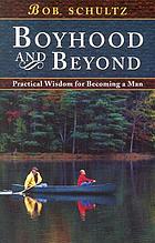 Boyhood and beyond : practical wisdom for becoming a man