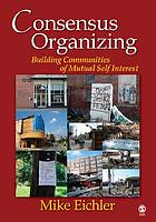 Consensus organizing : building communities of mutual self-interest