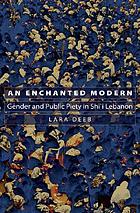 An enchanted modern : gender and public piety in Shi'i Lebanon