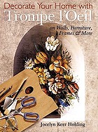 Decorate your home with trompe l'oeil : decorative painting on walls, furtiture, frames and more