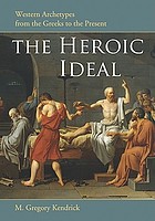 The heroic ideal : Western archetypes from the Greeks to the present