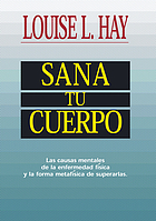 Sana tu cuerpo : las causas mentales de la enfermedad física y la forma metafísica de superarlas
