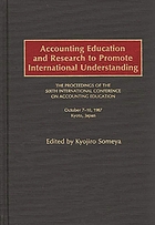 Accounting education and research to promote international understanding : the proceedings of the Sixth International Conference on Accounting Education : October 7-10, 1987, Kyoto, Japan