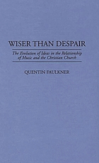 Wiser than despair : the evolution of ideas in the relationship of music and the Christian church