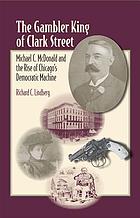 The gambler king of Clark Street : Michael C. McDonald and the rise of Chicago's Democratic machine