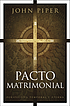 Pacto matrimonial : perspectiva temporal y eterna by John Piper