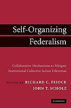 Self-organizing federalism : collaborative mechanisms to mitigate institutional collective action dilemmas