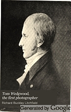 Tom Wedgwood, the first photographer; an account of his life, his discovery and his friendship with Samuel Taylor Coleridge, including the letters of Coleridge to the Wedgwoods and an examination of accounts of alleged earlier photographic discoveries.