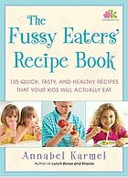 The fussy eaters' recipe book : 135 quick, tasty, and healthy recipes that your kids will actually eat