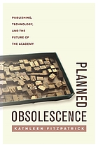 Planned obsolescence : publishing, technology, and the future of the academy