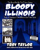 Bloody Illinois : history & hauntings of Illinois crime & mystery