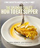 The Splendid table's, how to eat supper : recipes, stories, and opinions from public radio's award-winning food show