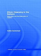 Ethnic cleansing in the Balkans : nationalism and the destruction of tradition