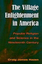 The village enlightenment in America : popular religion and science in the nineteenth century