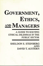 Government, ethics, and managers : a guide to solving ethical dilemmas in the public sector