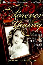 Forever young : the life, loves and enduring faith of a Hollywood legend : the authorized biography of Loretta Young
