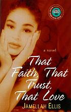 That faith, that trust, that love : a novel