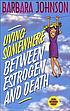 Living somewhere between estrogen and death by  Barbara Johnson 