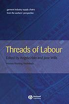 Threads of Labour : Garment Industry Supply Chains From the Workers' Perspective.