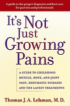 It's not just growing pains : a guide to childhood muscle, bone, and joint pain, rheumatic diseases, and the latest treatments